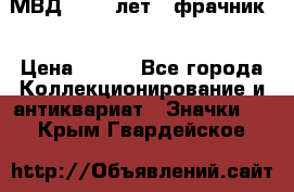 1.1) МВД - 200 лет ( фрачник) › Цена ­ 249 - Все города Коллекционирование и антиквариат » Значки   . Крым,Гвардейское